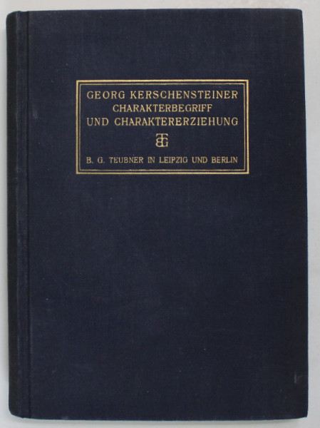 CHARAKTERBEGRIFF UND CHARAKTERERZIEHUNG ( CONCEPTUL DE CARACTER SI EDUCATIA CARACTERULUI ) von GEORG KERSCENSTEINER , TEXT IN LIMBA GERMANA , 1923