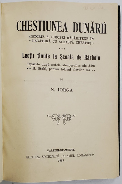 CHESTIUNEA DUNARII (ISTORIE A EUROPEI RASARITENE IN LEGATURA CU ACEASTA CHESTIE). LECTII TINUTE LA SCOALA DE RAZBOIU de N. IORGA - 1913