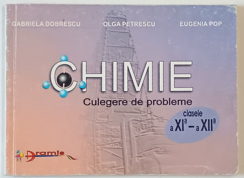CHIMIE , CULEGERE DE PROBLEME , CLASELE XI si XII de GABRIELA DOBRESCU ...EUGENIA POP , 2002