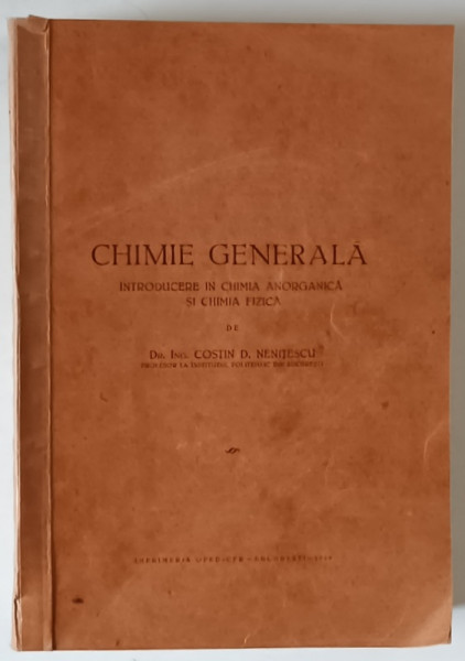 CHIMIE GENERALA , INTRODUCERE IN CHIMIA ANORGANICA SI CHIMIA FIZICA de COSTIN D. NENITESCU , PRIMA EDITIE , 1949