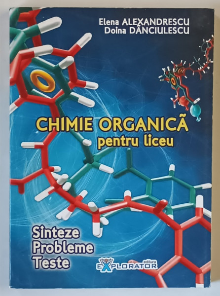 CHIMIE ORGANICA PENTRU LICEU , SINTEZE , PROBLEME , TESTE de ELENA ALEXANDRESCU si DOINA DANCIULESCU , 2009