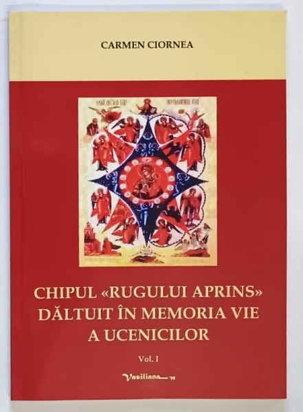 CHIPUL RUGULUI APRINS DALTUIT IN MEMORIA VIE A UCENICILOR , VOLUMUL I de CARMEN CIORNEA , 2014