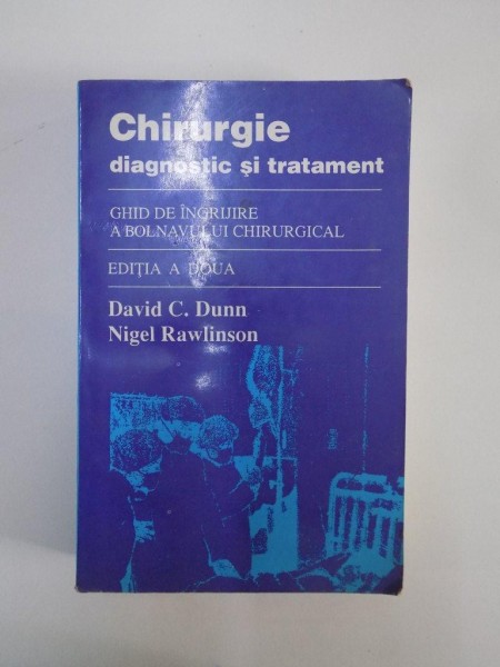 CHIRURGIE. DIAGNOSTIC SI TRATAMENT. GHID DE INGRIJIRE A BOLNAVULUI CHIRURGICAL de DAVID C. DUNN, NIGEL RAWLINSON, EDITIA A DOUA  1995