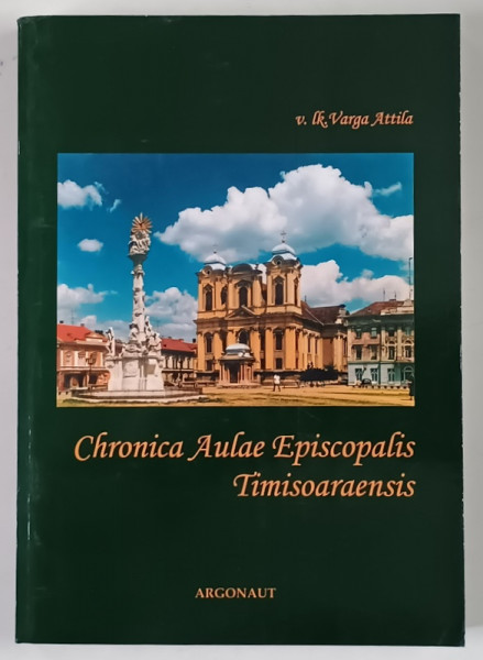 CHRONICA AULAE EPISCOPALIS TIMISOARAENIS de v. lk. VARGA ATTILA , 2006 *DEDICATIE , *EDITIE BILINGVA