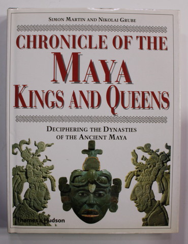 CHRONICLE OF THE MAYA KINGS AND QUEENS - DECIPHERING THE DYNASTIES OF THE ANCIENT MAYA by SIMON MARTIN and NIKOLAI GRUBE , 2000