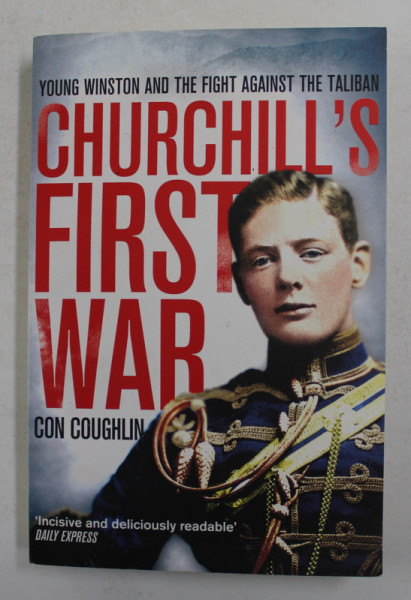 CHURCHILL 'S FIRST WAR - YOUNG WINSTON AND THE FIGHT AGAINST THE TALIBAN by CON COUGHLIN , 2013