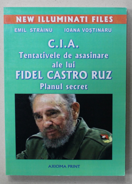 C.I.A . TENTATIVELE DE ASASINARE ALE LUI FIDEL CASTRO RUIZ , PLANUL SECRET de EMIL STRAINU si IOANA VOSTINARU , 2016