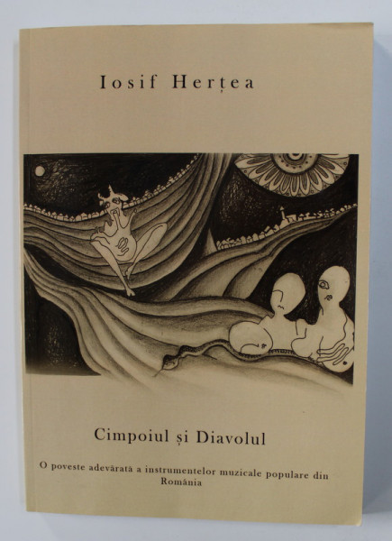 CIMPOIUL SI DIAVOLUL - O POVESTE ADEVARATA A INSTRUMENTELOR MUZICALE POPULARE DIN ROMANIA de IOSIF HERTEA , 2014