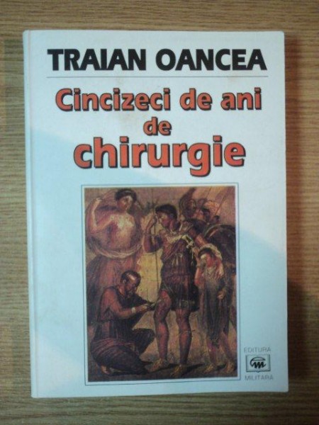 CINCIZECI DE ANI DE CHIRURGIE de TRAIAN OANCEA , 1998 * MINIMA UZURA