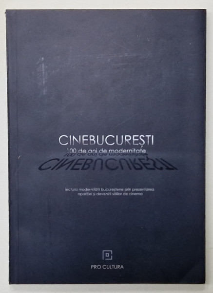 CINEBUCURESTI , 100 DE ANI DE MODERNITATE ...PREZENTAREA APARITIEI SI DEVENIRII SALILOR DE CINEMA  de MIHAELA PELTEACU si DANIELA MARIA  PUIA , 2017