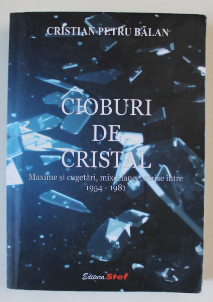 CIOBURI DE CRISTAL , MAXIME SI CUGETARI , MIXCELANEE , SCRISE INTRE 1954 -1981 de CRISTIAN PETRU BALAN , 2017