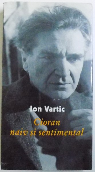 CIORAN  NAIV SI SENTIMENTAL de ION VARTIC , 2000