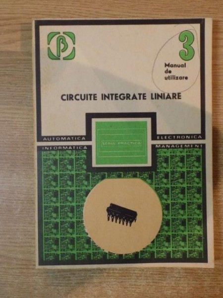 CIRCUITE INTEGRATE LINIARE , MANUAL DE UTILIZARE , VOL. III de M. BODEA , A. SEGAL , V. GHEORGHIU ... , Bucuresti 1984