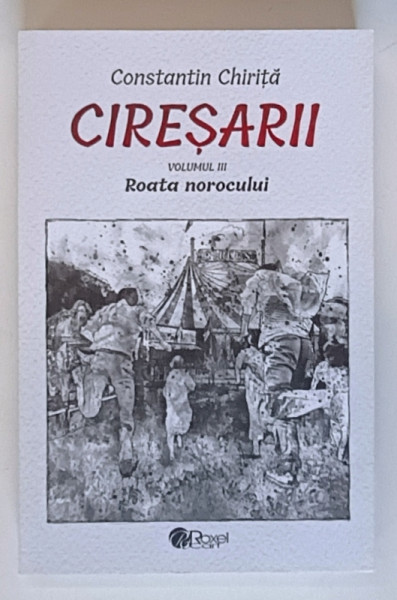 CIRESARII , ROATA NOROCULUI , VOLUMUL III de CONSTANTIN CHIRITA , 2023