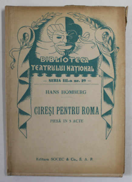 CIRESI PENTRU ROMA  de HANS HOMBERG  ,  PIESA IN TREI ACTE , COLECTIA  '' BIBLIOTECA TEATRULUI  NATIONAL '' , SERIA III , NR. 29 , ANII '40