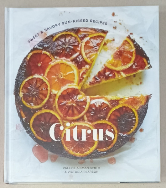 CITRUS , SWEET and SAVORY , SUN - KISSED RECIPES by VALERIE AIKMAN - SMITH and VICTORIA PEARSON , 2015