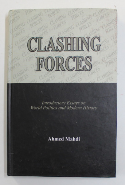 CLASHING  FORCES - INTRODUCTORY ESSAYS ON WORLD POLITICS AND MODERN HISTORY by AHMED MAHDI , 2004