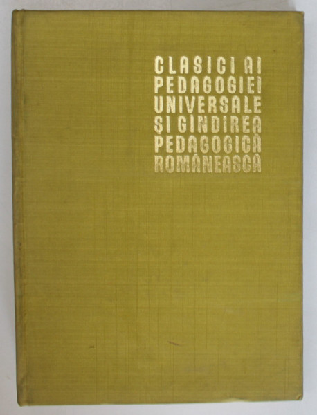 CLASICI AI PEDAGOGIEI UNIVERSALE SI GANDIREA PEDAGOGICA ROMANEASCA , sub redactia STANCIU STOIAN , 1966