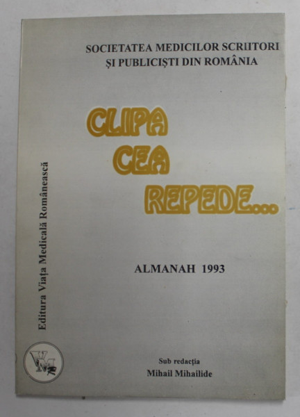 CLIPA CEA REPEDE ...ALMANAH 1999, EDITAT DE SOCIETATEA MEDICILOR SCRIITORI SI PUBLICISTI DIN ROMANIA , sub redactia MIHAIL MIHAILIDE  , 1993