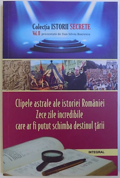 CLIPELE ASTRALE ALE ISTORIEI ROMANIEI ZECE ZILE IMCREDIBILE CARE AR FI PUTUT SCHIMBA DESTINUL TARII , DOCU -DRAME SI MITURI ISTORICE EVOCATE de DAN - SILVIU BOERESCU , 2017