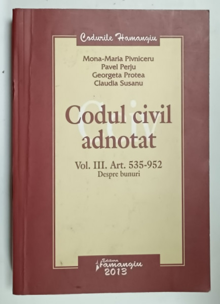 CODUL CIVIL ADNOTAT , VOLUMUL III , ART. 535 - 952 , DESPRE BUNURI de MONA - MARIA PIVNICERU ...CLAUDIA  SUSANU , 2013 , PREZINTA SUBLINIERI SI URME DE UZURA
