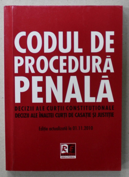 CODUL DE PROCEDURA PENALA , DECIZII ALE CURTII CONSTITUTIONALE , DECIZII ALE INALTEI CURTI DE CASATIE SI JUSTITIE , APARUTA 2010