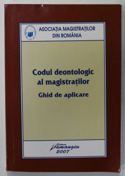 CODUL DEONTOLOGIC AL MAGISTRATILOR , GHID DE APLICARE , proiect coordonat de FLORIN COSTINIU , 2007