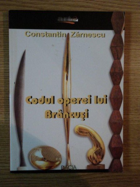 CODUL OPEREI LUI BRANCUSI de CONSTANTIN ZARNESCU , 2007