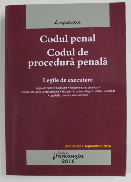 CODUL PENAL , CODUL DE PROCEDURA PENALA , LEGILE DE EXECUTARE , ACTUALIZAT 1 SEPTEMBRIE , 2016