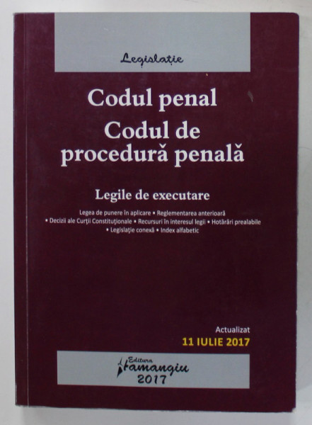 CODUL PENAL , CODUL DE PROCEDURA PENALA , LEGILE DE EXECUTARE , ACTUALIZAT 11 IULIE , 2017