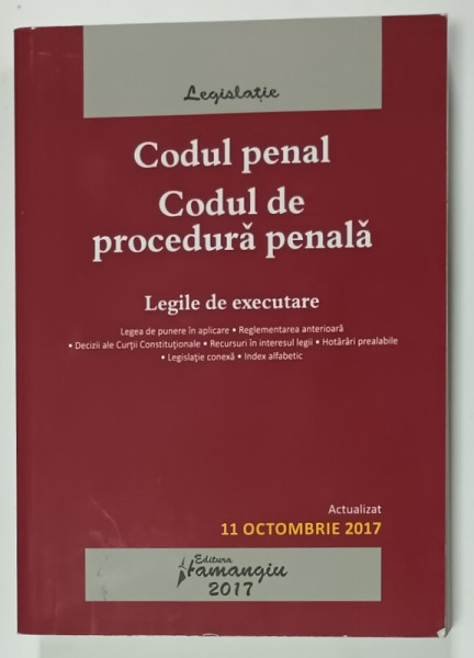 CODUL PENAL . CODUL DE PROCEDURA PENALA , LEGILE DE EXECUTARE , ACTUALIZAT 11 OCTOMBRIE , 2017