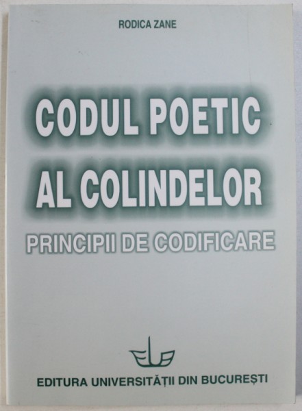 CODUL POETIC AL COLINDELOR: PRINCIPII DE CODIFICARE de RODICA ZANE , 2004