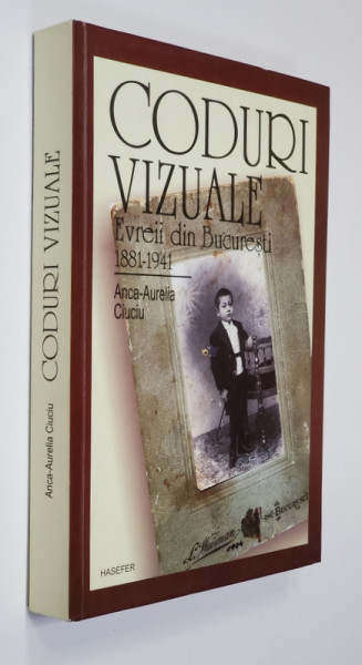 CODURI VIZUALE - EVREII DIN BUCURESTI , 1881 - 1941 de ANCA - AURELIA CIUCIU , 2013