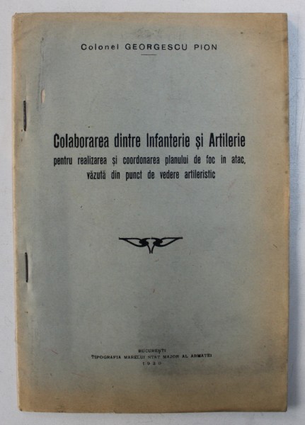 COLABORAREA DINTRE INFANTERIE SI ARTILERIE PENTRU REALIZAREA SI COORDONAREA PLANULUI DE FOC IN ATAC , VAZUTA DIN PUNCT DE VEDERE ARTILERISTIC de GEORGESCU PION , 1930