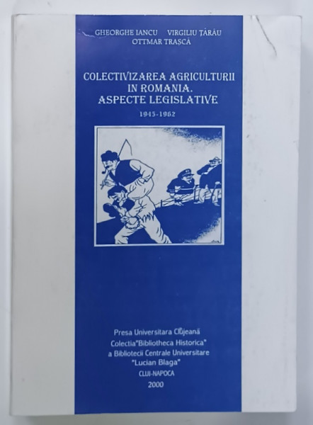 COLECTIVIZAREA  AGRICULTURII IN ROMANIA . ASPECTE LEGISLATIVE 1945 -1962 de GHEORGHE IANCU ....OTTMAR TRASCA , 2000 , DEDICATIE *