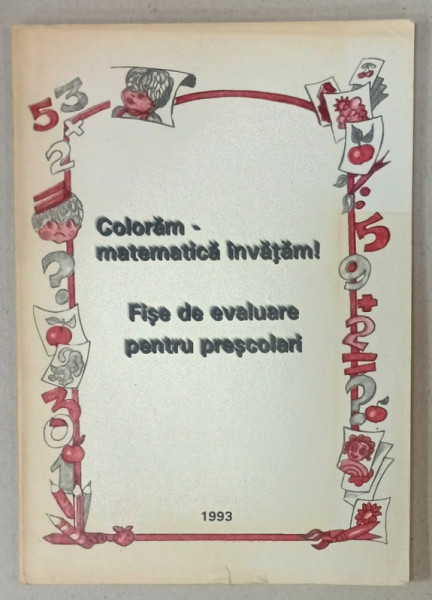 COLORAM - MATEMATICA INVATAM ! FISE DE EVALUARE PENTRU PRESCOLARI , COORDONATOR SILVIA DIMA , 1993