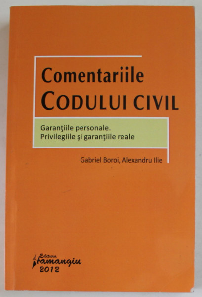 COMENTARIILE CODULUI CIVIL , GARANTIILE PERSONALE . PRIVILEGIILE SI GARANTIILE REALE de GABRIEL  BOROI si ALEXANDRU ILIE , 2012