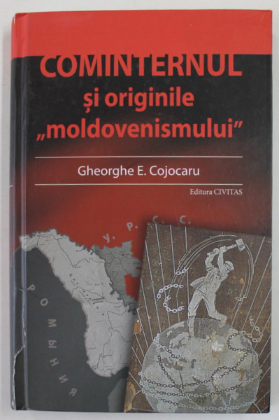 COMINTERNUL SI ORIGINILE '' MOLDOVENISMULUI '' de GHEORGHE E. COJOCARU , 2009,