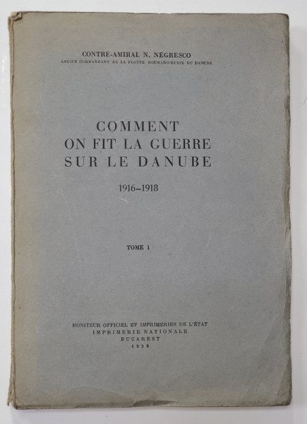 COMMENT ON FIT LA GUERRE SUR LE DANUBE 1916 - 1918 par CONTRE - AMIRAL N. NEGRESCO , TOME I , 1938