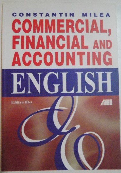 COMMERCIAL , FINANCIAL AND ACCOUNTING ENGLISH by CONSTANTIN MILEA , EDITIA A III-A , 2002