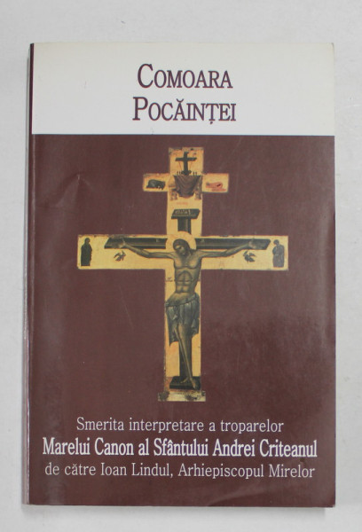 COMOARA POCAINTEI , SMERITA INTERPRETARE A TROPARELOR MARELUI CANON AL SFANTULUI ANDREI CRITEANUL DE CATRE IOAN LINDUL , ARHIEPISCOPUL MIRELOR , 2005