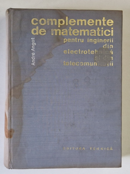 COMPLEMENTE DE MATEMATICI PENTRU INGINERII DIN ELECTROTEHNICA SI DIN TELECOMUNICATII de ANDRE ANGOT , Bucuresti 1966 * COPERTA PREZINTA PETE SI HALOURI DE APA