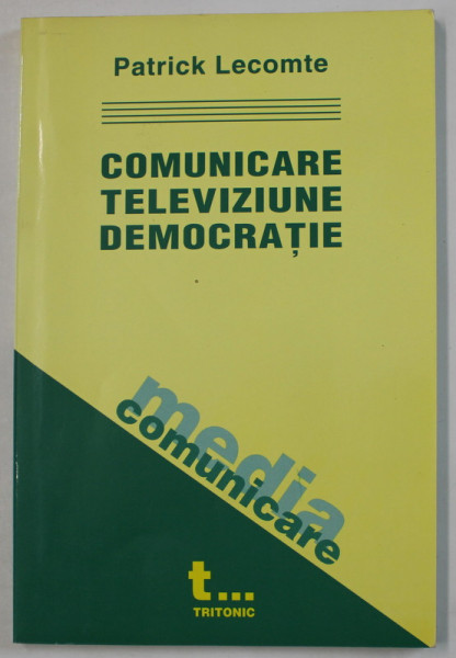 COMUNICARE , TELEVIZIUNE SI DEMOCRATIE de PATRICK LECOMTE , 2004