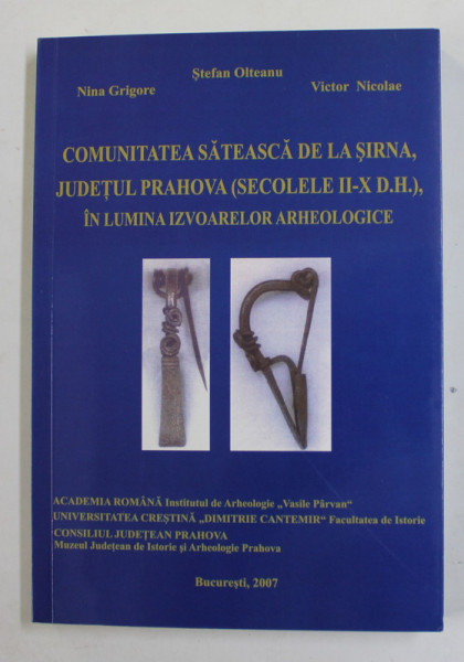 COMUNITATEA SATEASCA DE LA SIRNA , JUDETUL PRAHOVA ( SECOLELE II - X D.H. ) , IN LUMINA IZVOARELOR ARHEOLOGICE de STEFAN OLTEANU ...VICTOR NICOLAE , 2007, DEDICATIE *