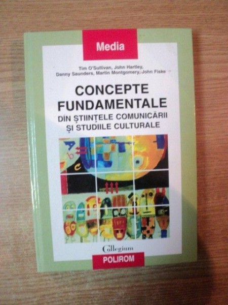 CONCEPTE FUNDAMENTALE DIN STIINTELE COMUNICARII SI STUDIILE CULTURALE de TIM O'SULLIVAN , JOHN HARTLEY , JOHN FISKE ... , 2001