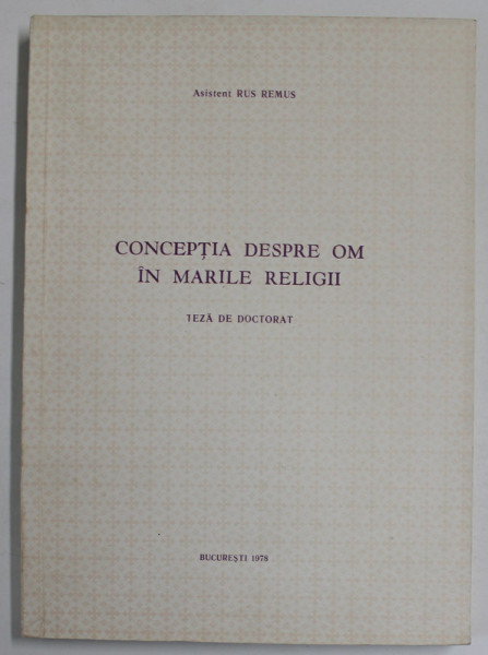 CONCEPTIA DESPRE OM IN MARILE RELIGII , TEZA DE DOCTORAT de Asistent  RUS REMUS,  1978 , LIPSA PAGINA DE TITLU *