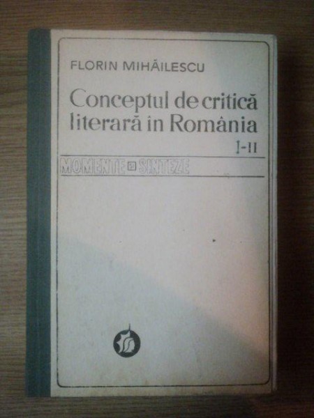 CONCEPTUL DE CRITICA LITERARA IN ROMANIA VOL. I - II ,de FLORIN MIHAILESCU , Bucuresti 1976