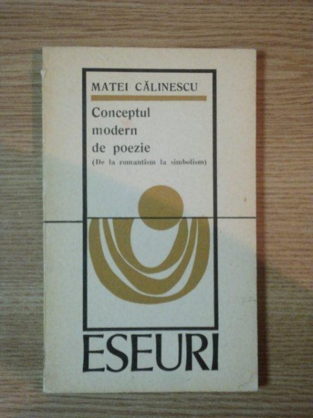 CONCEPTUL MODERN DE POEZIE, de la romantism la simbolism DE MATEI CALINESCU, BUC. 1970