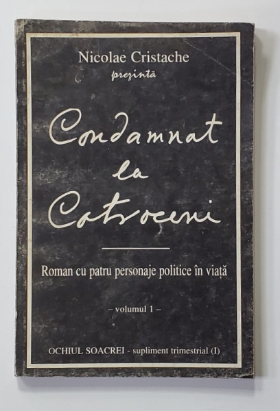 CONDAMNAT LA COTROCENI - ROMAN CU PATRU PERSONAJE POLITICE IN VIATA , VOLUMUL I de NICOLAE CRISTACHE , ANII '90