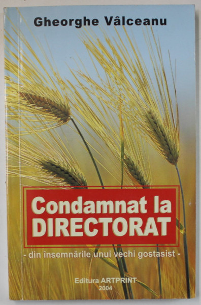 CONDAMNAT LA DIRECTORAT de GHEORGHE VALCEANU , INSEMNARILE UNUI VECHI GOSTATIST , 2004 , DEDICATIE *